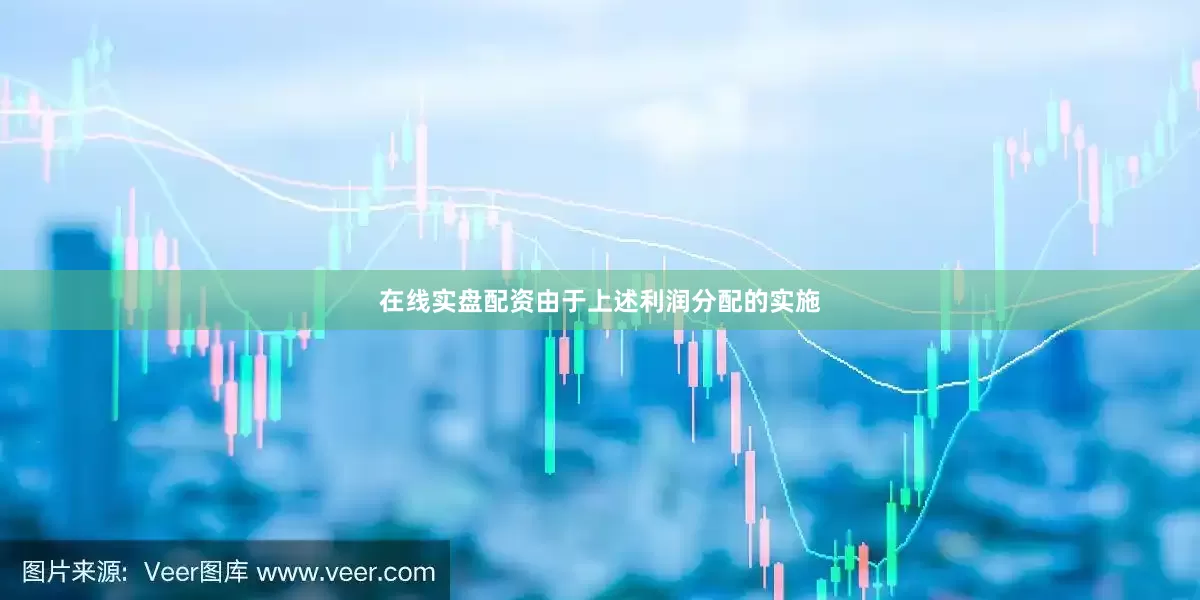在线实盘配资由于上述利润分配的实施