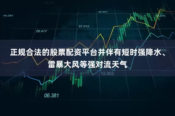 正规合法的股票配资平台并伴有短时强降水、雷暴大风等强对流天气