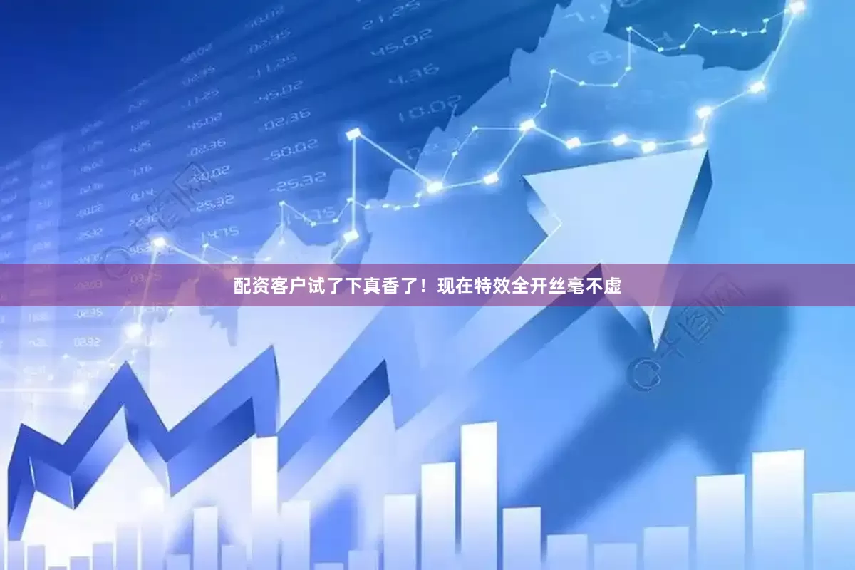 配资客户试了下真香了！现在特效全开丝毫不虚