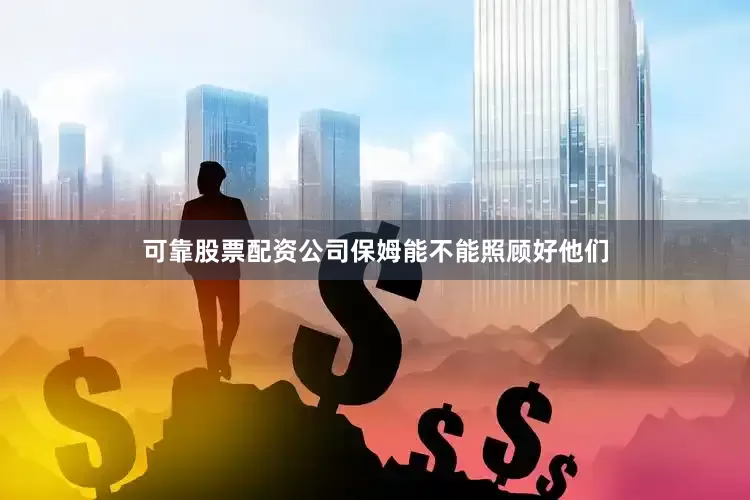 可靠股票配资公司保姆能不能照顾好他们