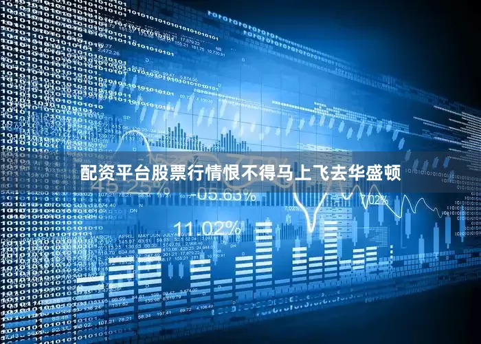 配资平台股票行情恨不得马上飞去华盛顿