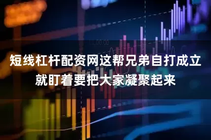短线杠杆配资网这帮兄弟自打成立就盯着要把大家凝聚起来