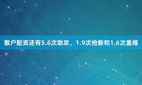 散户配资还有5.6次助攻、1.9次抢断和1.6次盖帽