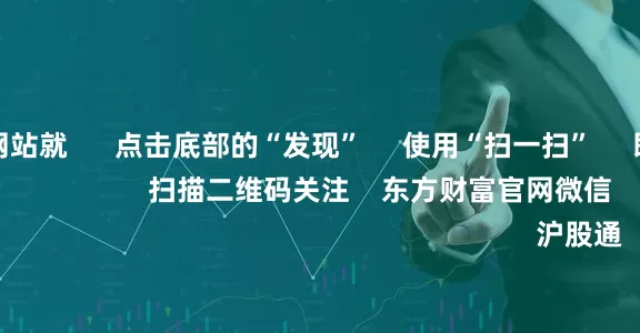 配资炒股网站就      点击底部的“发现”     使用“扫一扫”     即可将网页分享至朋友圈                            扫描二维码关注    东方财富官网微信                                                                        沪股通             深股通
