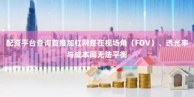 配资平台查询首推加杠网是在视场角（FOV）、透光率与成本间无法平衡