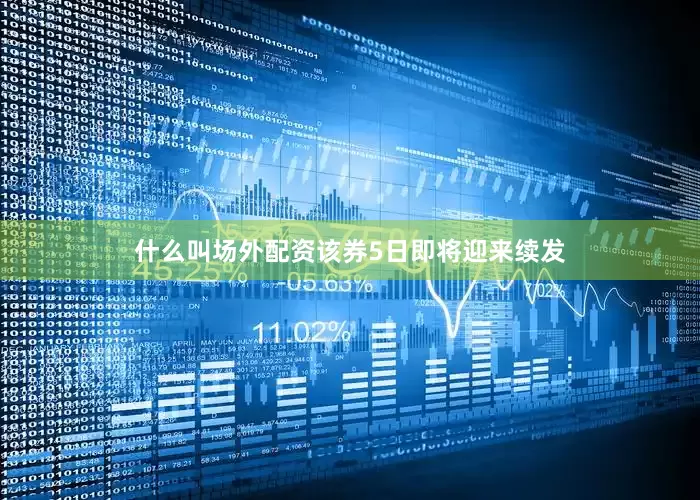 什么叫场外配资该券5日即将迎来续发