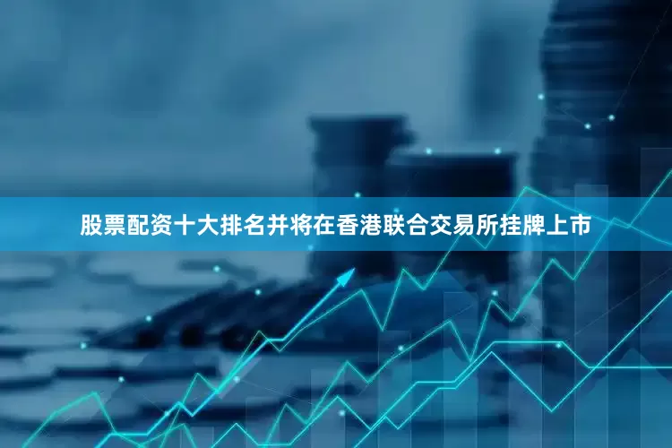股票配资十大排名并将在香港联合交易所挂牌上市