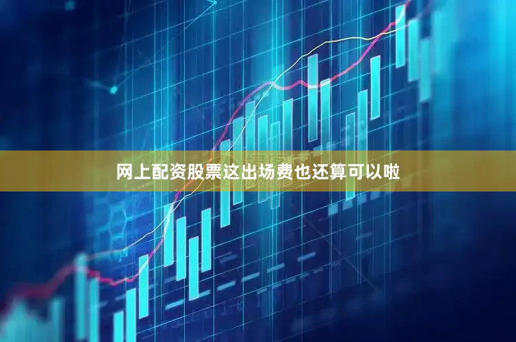 网上配资股票这出场费也还算可以啦