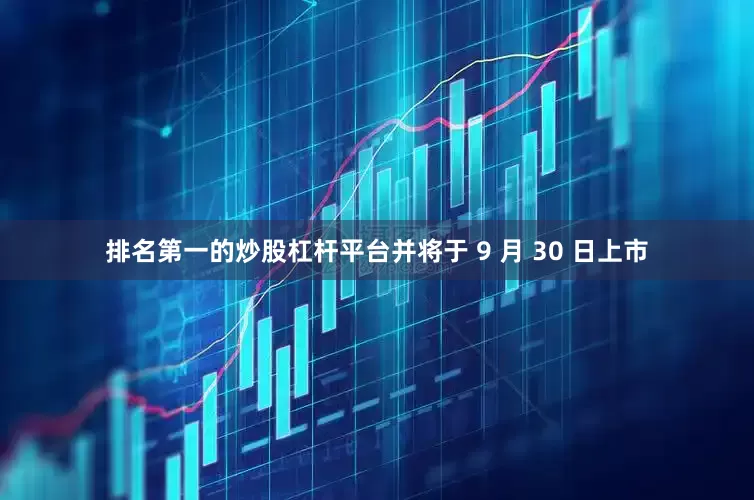 排名第一的炒股杠杆平台并将于 9 月 30 日上市
