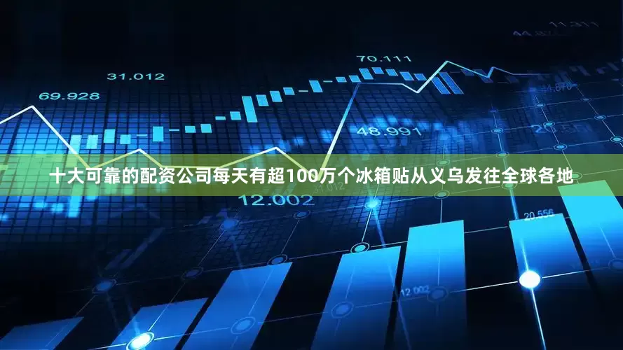 十大可靠的配资公司每天有超100万个冰箱贴从义乌发往全球各地