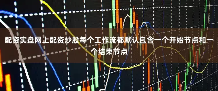配资实盘网上配资炒股每个工作流都默认包含一个开始节点和一个结束节点
